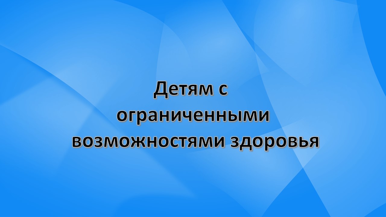 Детям с ограниченными возможностями здоровья.